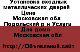 Установка входных металлических дверей › Цена ­ 3 000 - Московская обл., Подольский р-н Услуги » Для дома   . Московская обл.